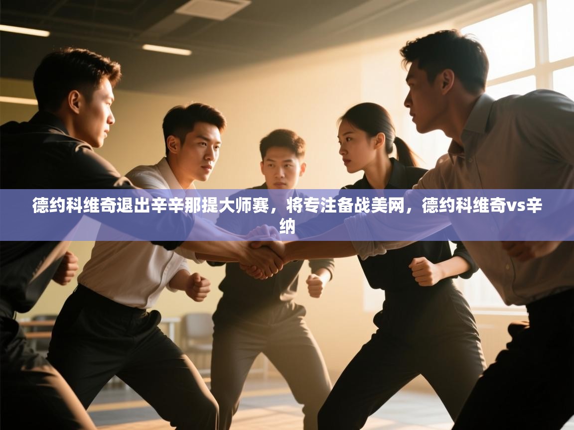 爱游戏在线官网-德约科维奇退出辛辛那提大师赛，将专注备战美网，德约科维奇vs辛纳  第3张