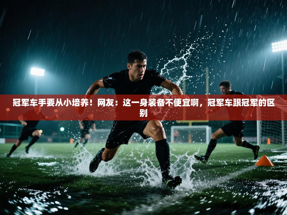爱游戏体育入口app-冠军车手要从小培养！网友：这一身装备不便宜啊，冠军车跟冠军的区别  第1张
