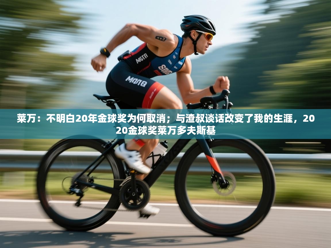 爱游戏官网-莱万:不明白20年金球奖为何取消;与渣叔谈话改变了我的生涯,2020金球奖莱万多夫斯基 第3张