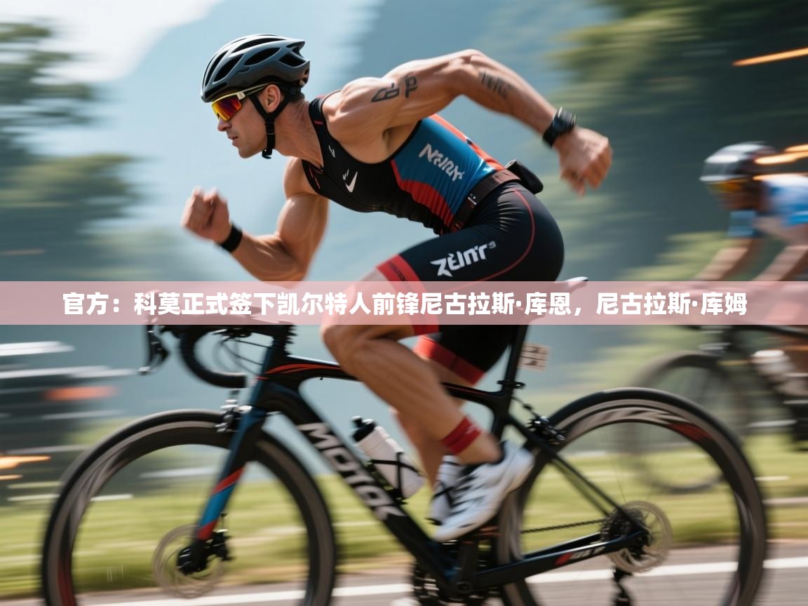 爱游戏体育官网-官方:科莫正式签下凯尔特人前锋尼古拉斯·库恩,尼古拉斯·库姆 第1张