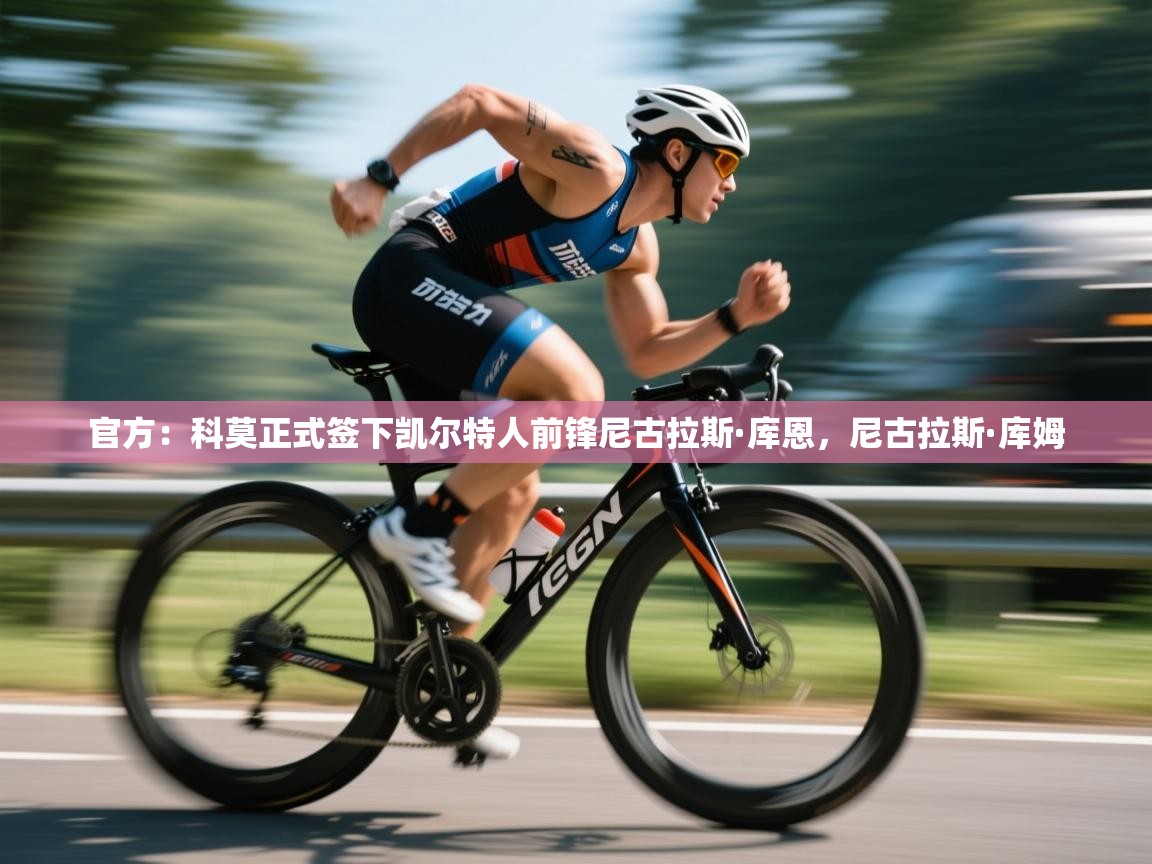 爱游戏体育官网-官方:科莫正式签下凯尔特人前锋尼古拉斯·库恩,尼古拉斯·库姆 第2张