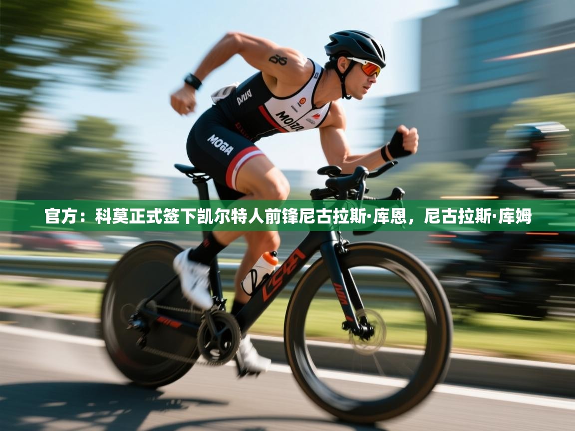 爱游戏体育官网-官方:科莫正式签下凯尔特人前锋尼古拉斯·库恩,尼古拉斯·库姆 第4张