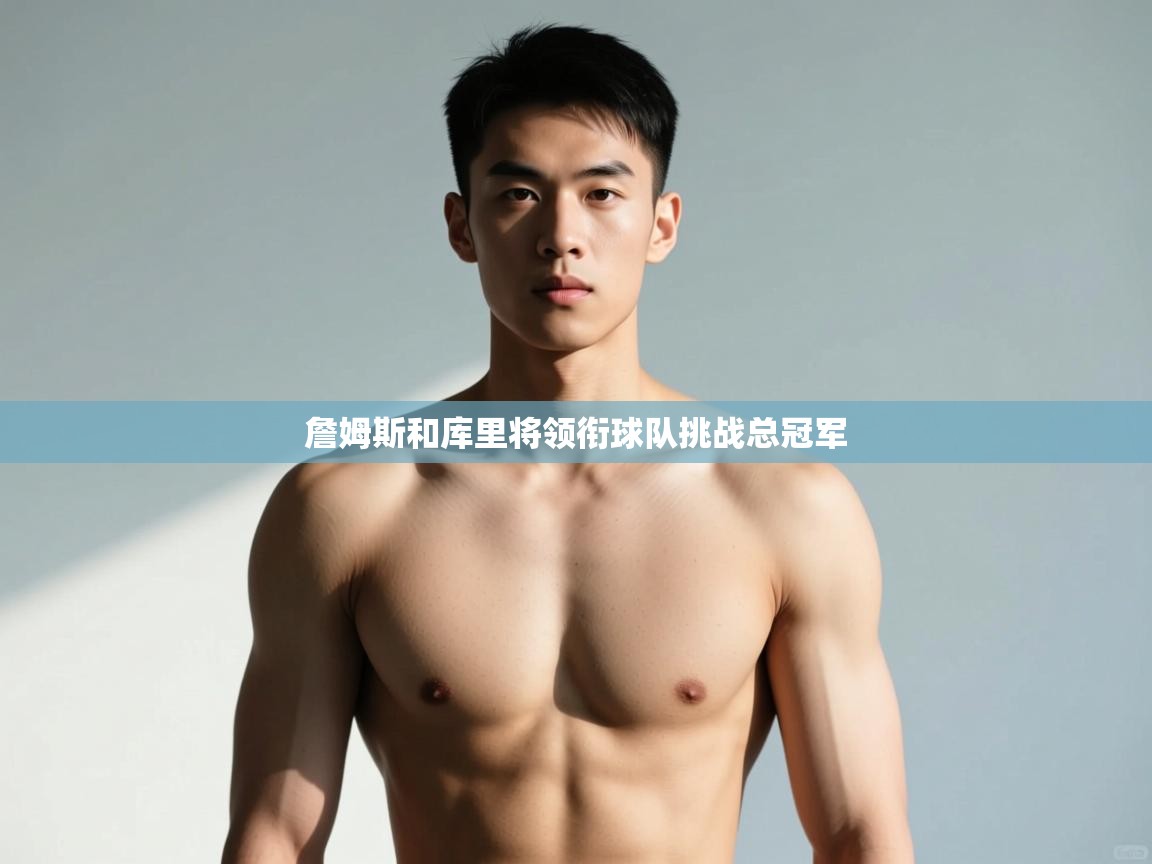 爱游戏娱乐平台-詹姆斯和库里将领衔球队挑战总冠军  第1张