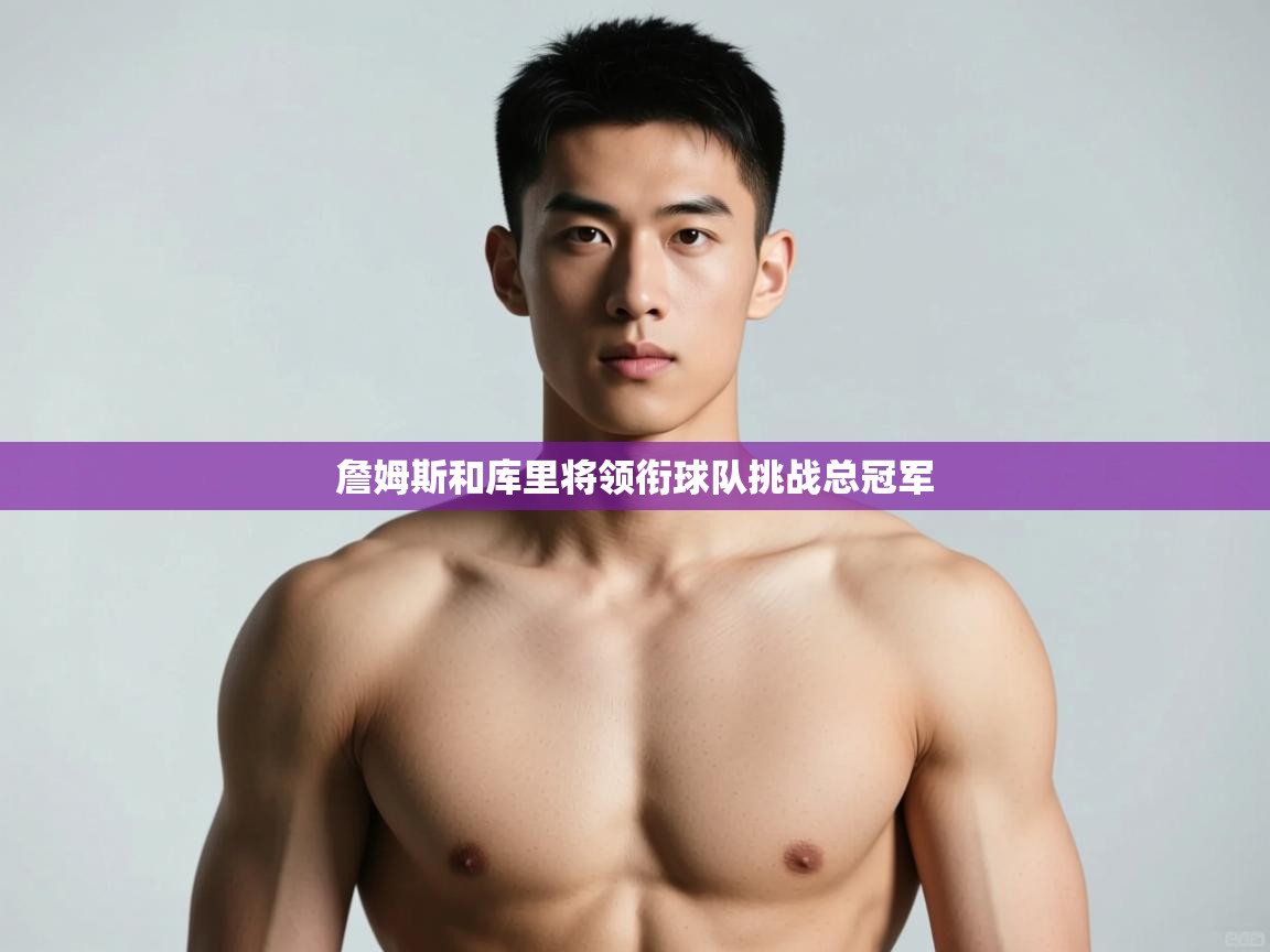 爱游戏娱乐平台-詹姆斯和库里将领衔球队挑战总冠军  第2张