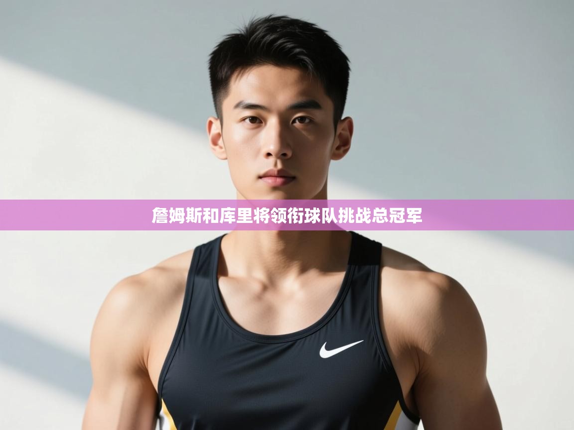 爱游戏娱乐平台-詹姆斯和库里将领衔球队挑战总冠军  第3张