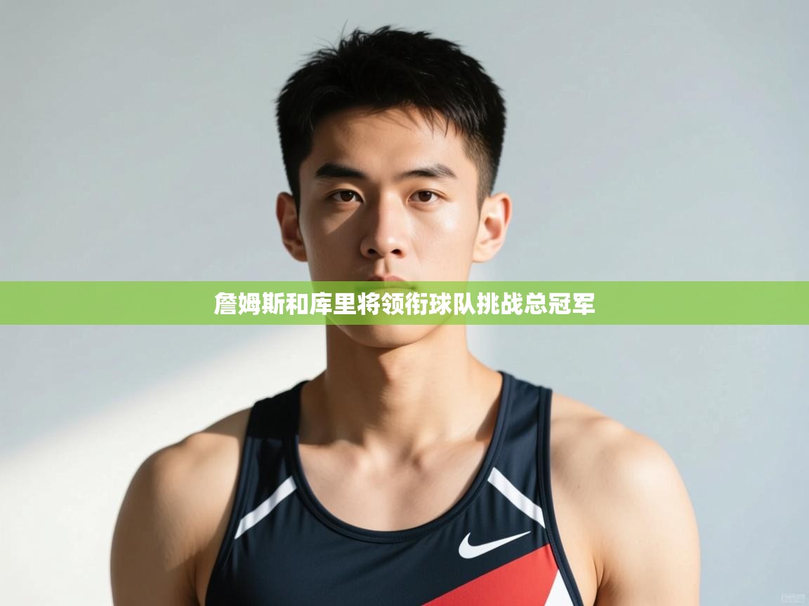 爱游戏娱乐平台-詹姆斯和库里将领衔球队挑战总冠军  第4张