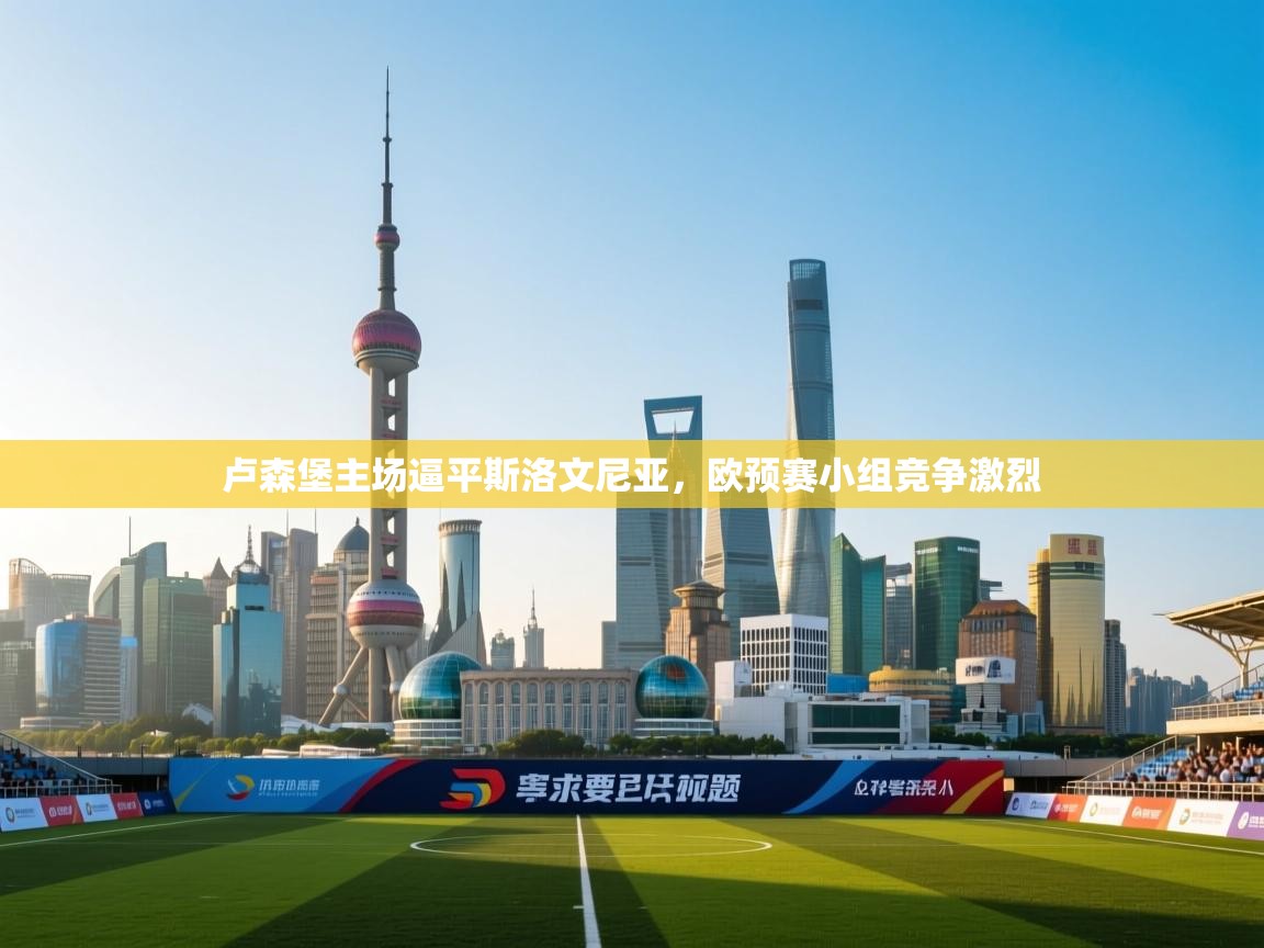 爱游戏体育入口app-卢森堡主场逼平斯洛文尼亚，欧预赛小组竞争激烈  第3张